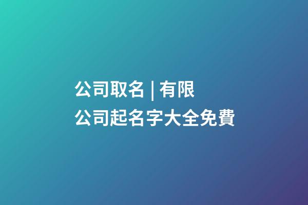 公司取名 | 有限公司起名字大全免費-第1張-公司起名-玄機派